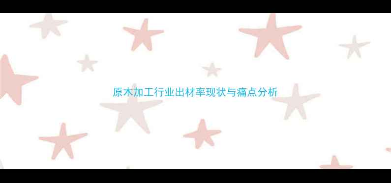 图片 原木加工行业出材率现状与痛点分析
