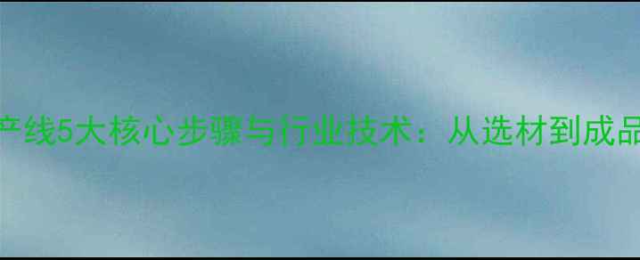 图片 原木地板生产线5大核心步骤与行业技术：从选材到成品全流程指南