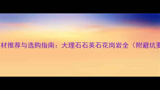 图片 厨房石材推荐与选购指南：大理石石英石花岗岩全（附避坑要点）1