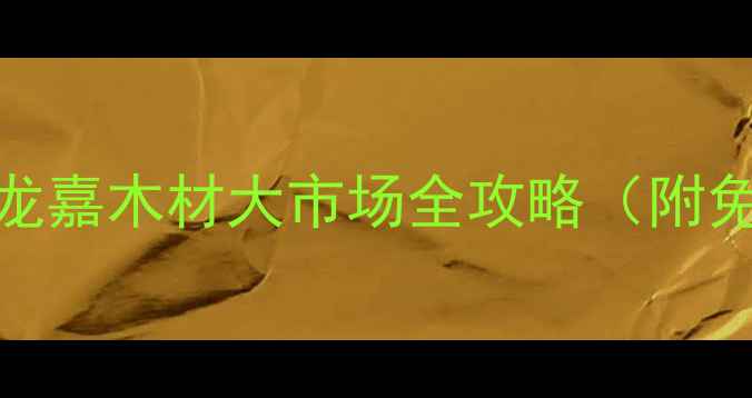 图片 吉林建材采购必去！长春龙嘉木材大市场全攻略（附免费班车+选材避坑指南）1