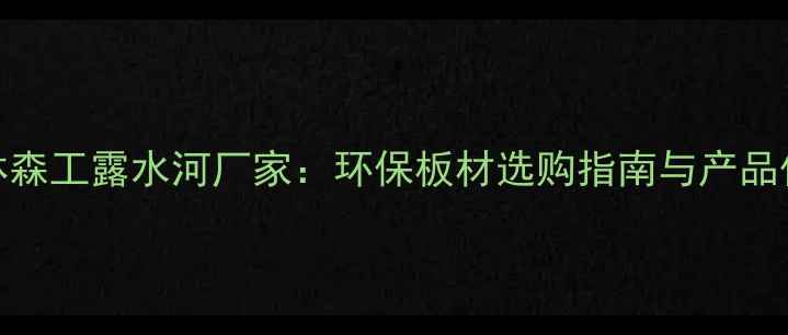 图片 吉林森工露水河厂家：环保板材选购指南与产品优势