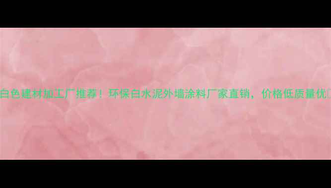 图片 吉林白色建材加工厂推荐！环保白水泥外墙涂料厂家直销，价格低质量优🏗️1