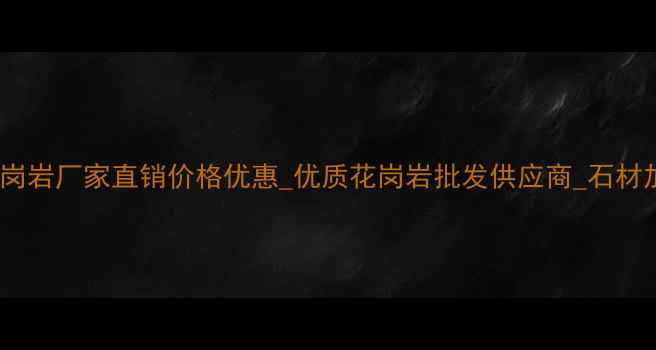 图片 吉林省蛟河花岗岩厂家直销价格优惠_优质花岗岩批发供应商_石材加工定制服务1