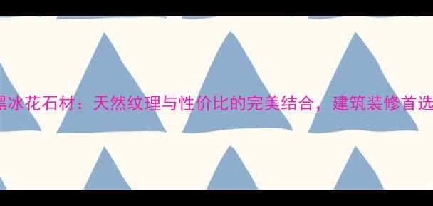 图片 吉林黑冰花石材：天然纹理与性价比的完美结合，建筑装修首选建材1