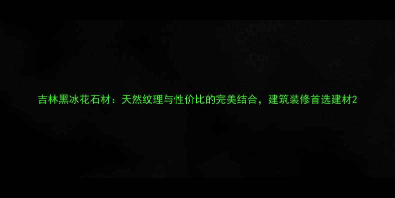 图片 吉林黑冰花石材：天然纹理与性价比的完美结合，建筑装修首选建材2