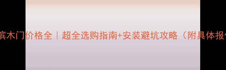 图片 哈尔滨木门价格全｜超全选购指南+安装避坑攻略（附具体报价）1