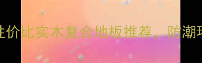 图片 唐市江湾木业：高性价比实木复合地板推荐，防潮环保性能获行业认证