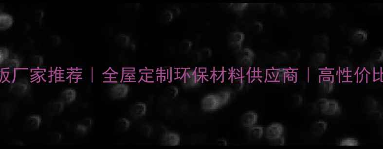 图片 商丘多层生态板厂家推荐｜全屋定制环保材料供应商｜高性价比批发源头直发