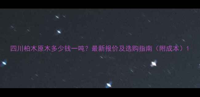 图片 四川柏木原木多少钱一吨？最新报价及选购指南（附成本）1