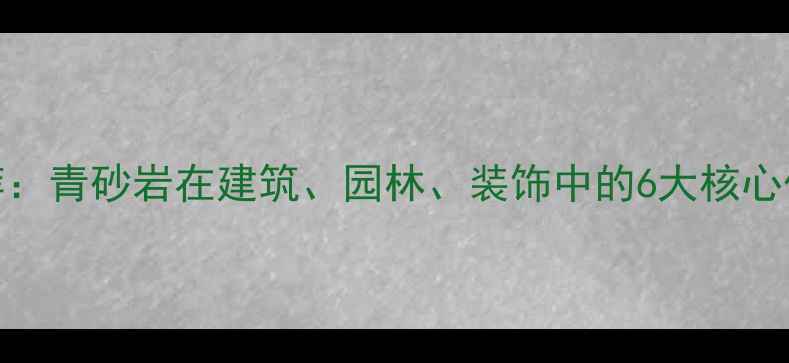 图片 四川青砂岩产地推荐：青砂岩在建筑、园林、装饰中的6大核心优势及厂家直供指南