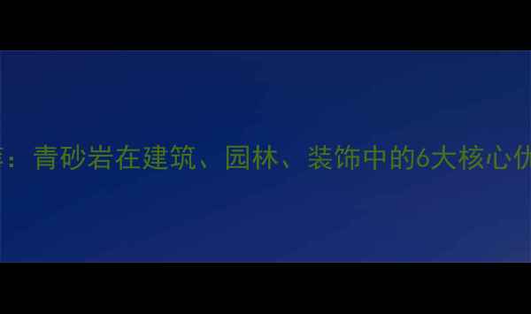 图片 四川青砂岩产地推荐：青砂岩在建筑、园林、装饰中的6大核心优势及厂家直供指南1