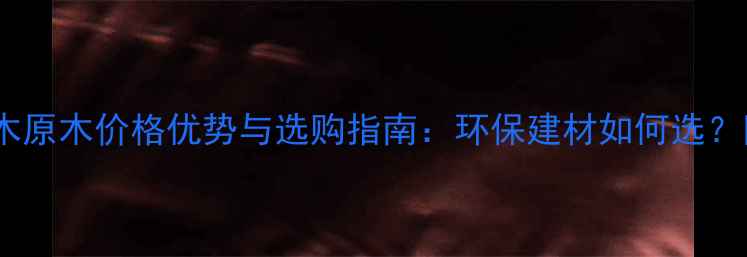 图片 国产松木杨木原木价格优势与选购指南：环保建材如何选？附施工建议1