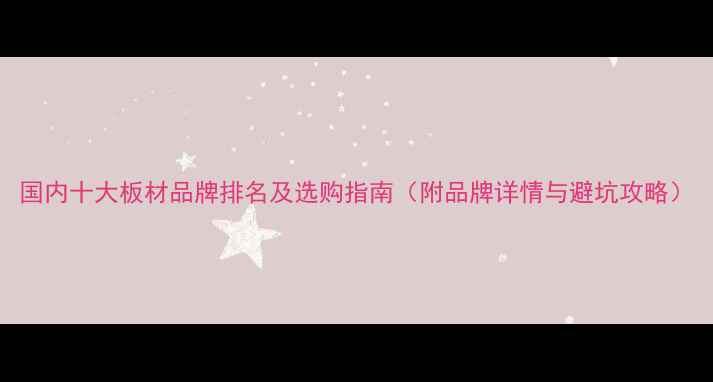 图片 国内十大板材品牌排名及选购指南（附品牌详情与避坑攻略）