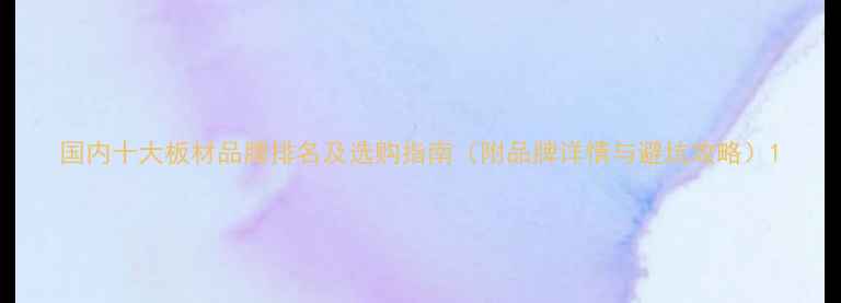 图片 国内十大板材品牌排名及选购指南（附品牌详情与避坑攻略）1