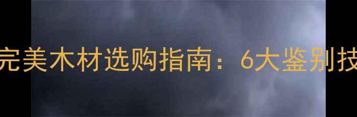 图片 国内建材市场完美木材选购指南：6大鉴别技巧与保养秘籍