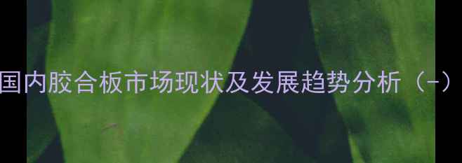 图片 国内胶合板市场现状及发展趋势分析（-）