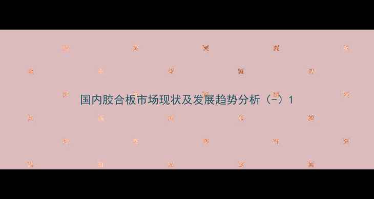 图片 国内胶合板市场现状及发展趋势分析（-）1