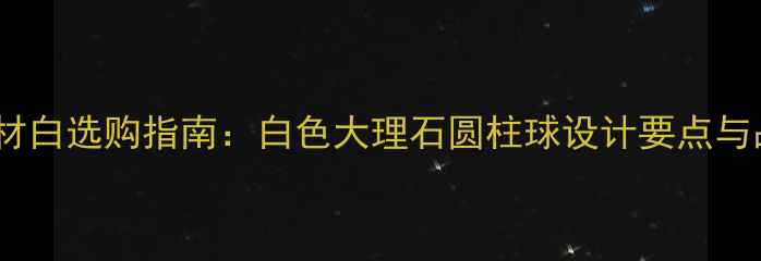 图片 圆柱球石材白选购指南：白色大理石圆柱球设计要点与品牌推荐1