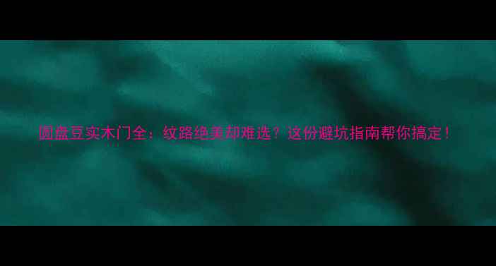 图片 圆盘豆实木门全：纹路绝美却难选？这份避坑指南帮你搞定！
