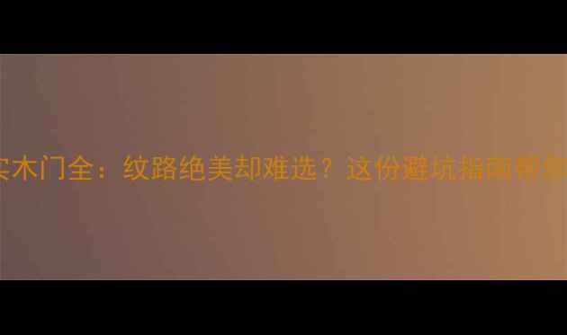 图片 圆盘豆实木门全：纹路绝美却难选？这份避坑指南帮你搞定！1