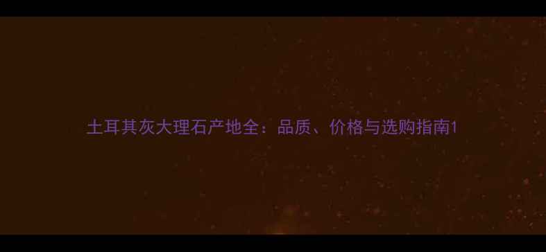 图片 土耳其灰大理石产地全：品质、价格与选购指南1
