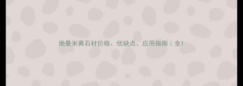 图片 地曼米黄石材价格、优缺点、应用指南｜全1