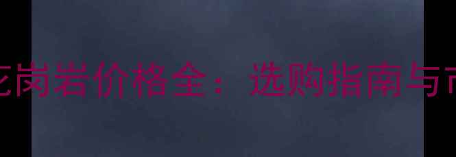 图片 夜玫瑰花岗岩价格全：选购指南与市场趋势
