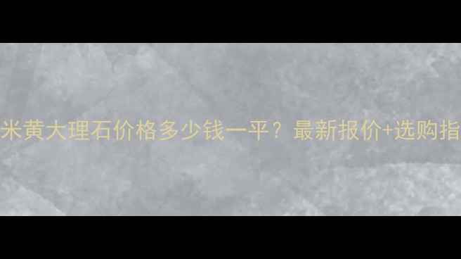 图片 大卫米黄大理石价格多少钱一平？最新报价+选购指南全