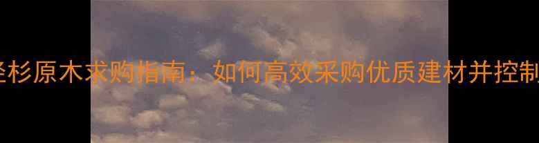 图片 大口径杉原木求购指南：如何高效采购优质建材并控制成本1