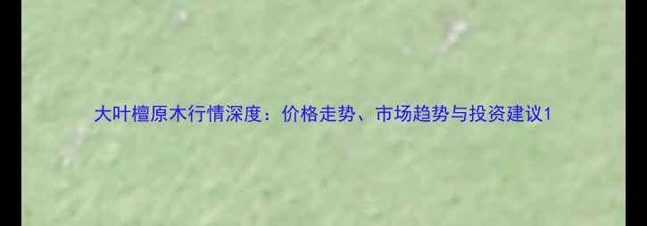 图片 大叶檀原木行情深度：价格走势、市场趋势与投资建议1