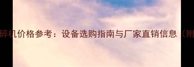 图片 大型木材粉碎机价格参考：设备选购指南与厂家直销信息（附市场行情）