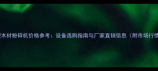 图片 大型木材粉碎机价格参考：设备选购指南与厂家直销信息（附市场行情）1