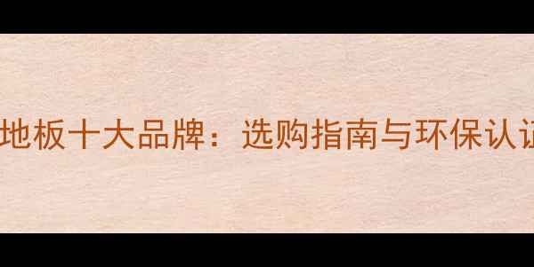 图片 大庄竹木地板十大品牌：选购指南与环保认证全攻略1