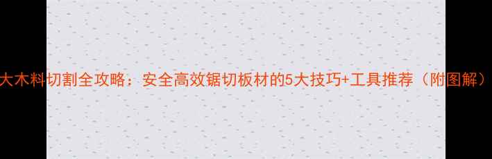 图片 大木料切割全攻略：安全高效锯切板材的5大技巧+工具推荐（附图解）