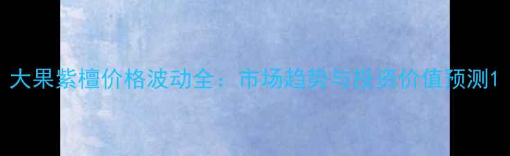 图片 大果紫檀价格波动全：市场趋势与投资价值预测1