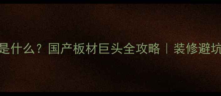 图片 大王椰是什么？国产板材巨头全攻略｜装修避坑必看！