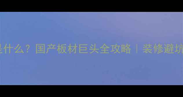 图片 大王椰是什么？国产板材巨头全攻略｜装修避坑必看！1