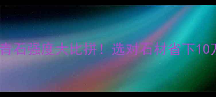 图片 大理石VS青石强度大比拼！选对石材省下10万装修费1