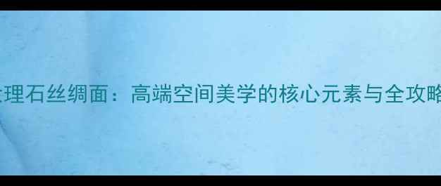图片 大理石丝绸面：高端空间美学的核心元素与全攻略1