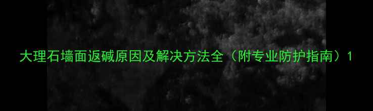 图片 大理石墙面返碱原因及解决方法全（附专业防护指南）1