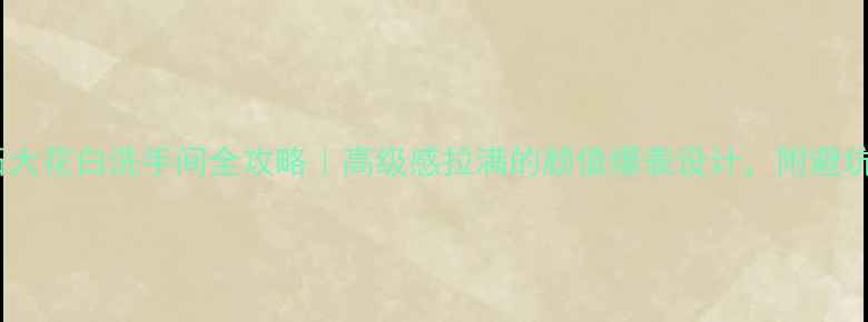 图片 大理石大花白洗手间全攻略｜高级感拉满的颜值爆表设计，附避坑指南1