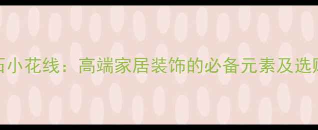 图片 大理石小花线：高端家居装饰的必备元素及选购指南