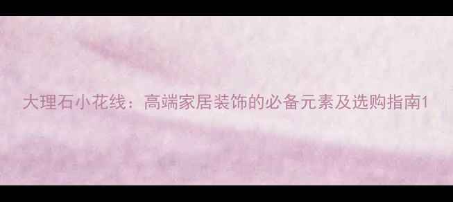 图片 大理石小花线：高端家居装饰的必备元素及选购指南1