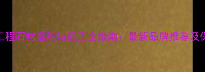 图片 大理石工程石材选购与施工全指南：最新品牌推荐及保养技巧