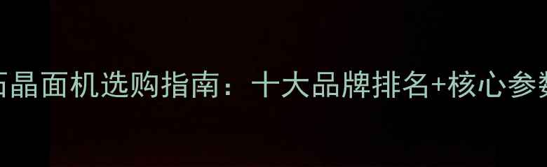 图片 大理石晶面机选购指南：十大品牌排名+核心参数对比