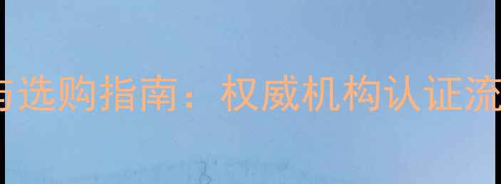 图片 大理石材检测标准与选购指南：权威机构认证流程及质量鉴别要点2