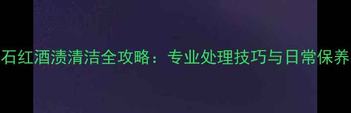 图片 大理石红酒渍清洁全攻略：专业处理技巧与日常保养指南
