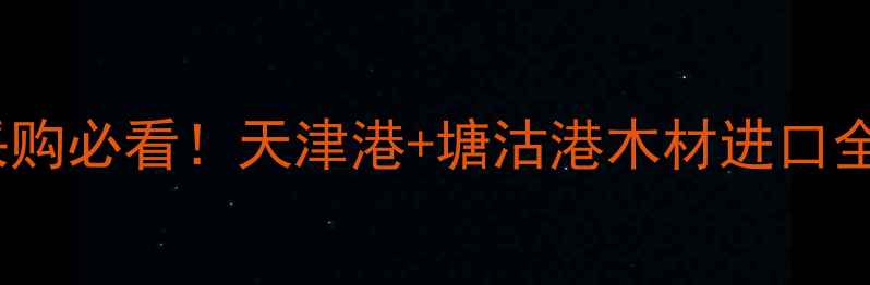 图片 天津建材采购必看！天津港+塘沽港木材进口全攻略🌲📦1