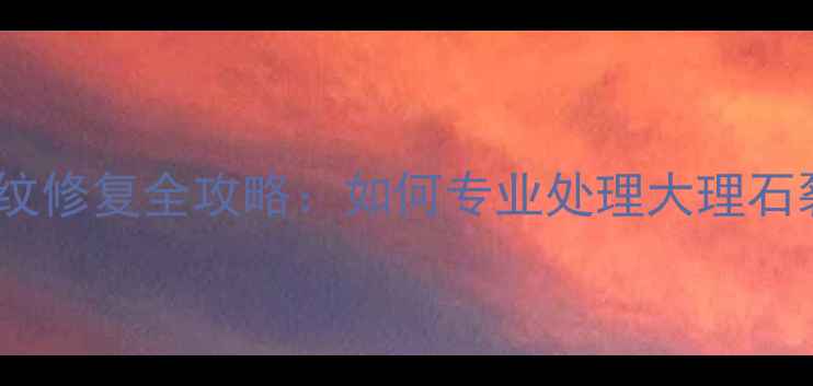 图片 天然大理石裂纹修复全攻略：如何专业处理大理石裂痕不伤台面1