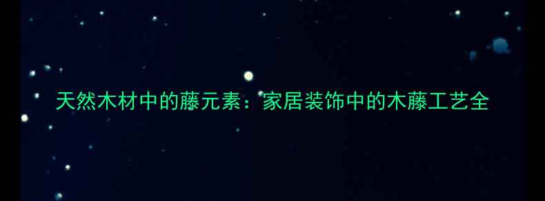 图片 天然木材中的藤元素：家居装饰中的木藤工艺全